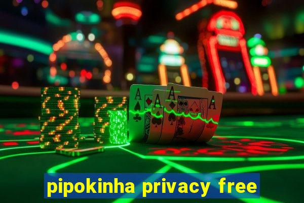 pipokinha privacy free